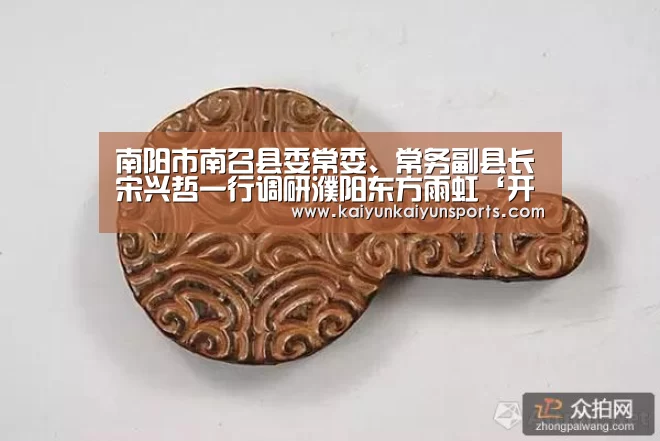 南阳市南召县委常委、常务副县长宋兴哲一行调研濮阳东方雨虹‘开云体育’