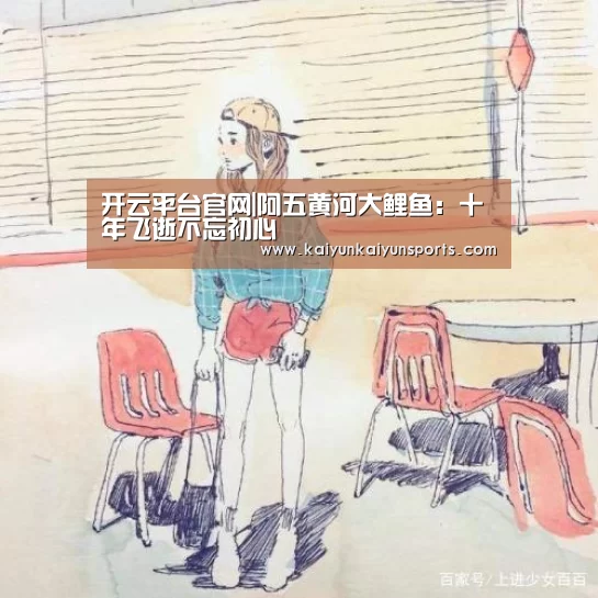 开云平台官网|阿五黄河大鲤鱼：十年飞逝不忘初心