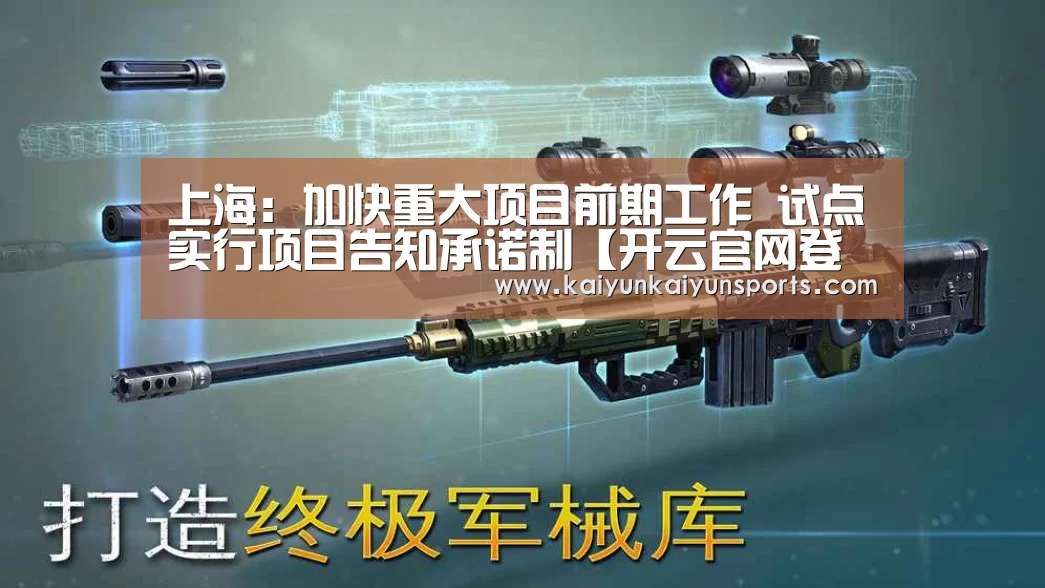 上海：加快重大项目前期工作 试点实行项目告知承诺制【开云官网登录入口】